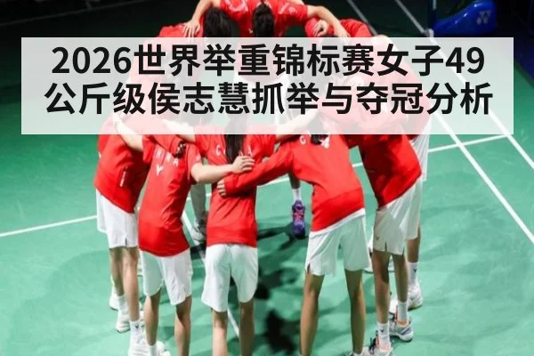 2026世界举重锦标赛女子49公斤级侯志慧抓举与夺冠分析
