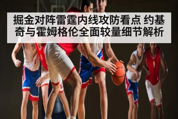 掘金对阵雷霆内线攻防看点 约基奇与霍姆格伦全面较量细节解析